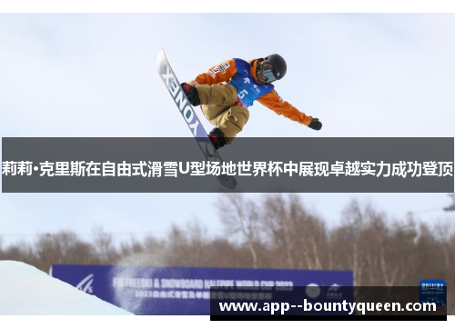 莉莉·克里斯在自由式滑雪U型场地世界杯中展现卓越实力成功登顶