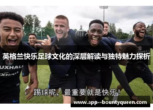 英格兰快乐足球文化的深层解读与独特魅力探析