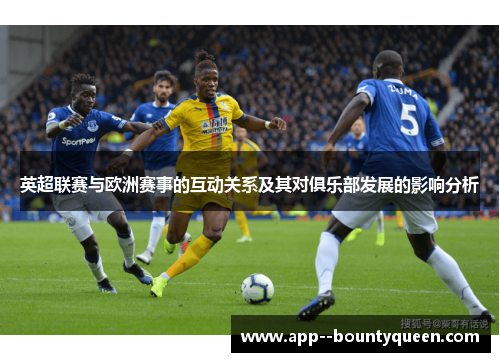 英超联赛与欧洲赛事的互动关系及其对俱乐部发展的影响分析