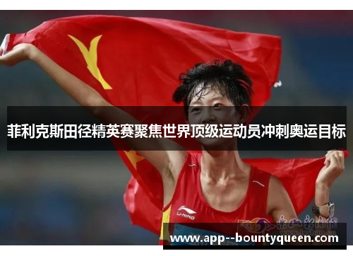 菲利克斯田径精英赛聚焦世界顶级运动员冲刺奥运目标