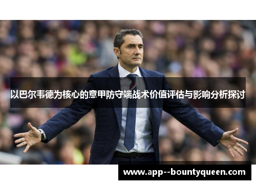 以巴尔韦德为核心的意甲防守端战术价值评估与影响分析探讨 以巴尔韦德为核心的意甲防守端战术价值评估与影响分析探讨