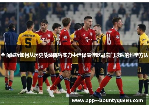 全面解析如何从历史战绩阵容实力中选择最佳欧冠豪门球队的科学方法