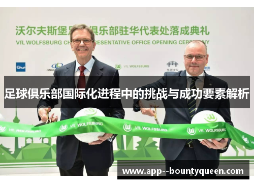 足球俱乐部国际化进程中的挑战与成功要素解析