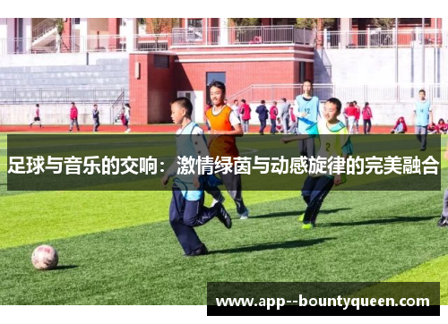 足球与音乐的交响：激情绿茵与动感旋律的完美融合