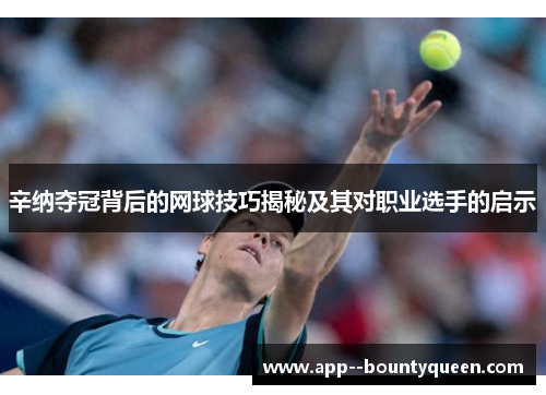 辛纳夺冠背后的网球技巧揭秘及其对职业选手的启示