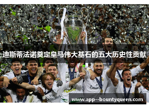 迪斯蒂法诺奠定皇马伟大基石的五大历史性贡献