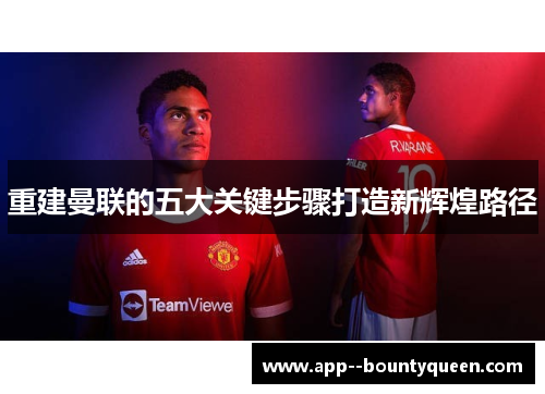 重建曼联的五大关键步骤打造新辉煌路径