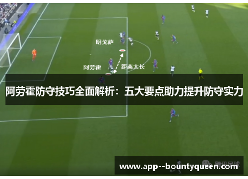 阿劳霍防守技巧全面解析：五大要点助力提升防守实力
