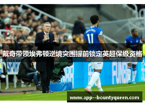 戴奇带领埃弗顿逆境突围提前锁定英超保级资格 戴奇带领埃弗顿逆境突围提前锁定英超保级资格