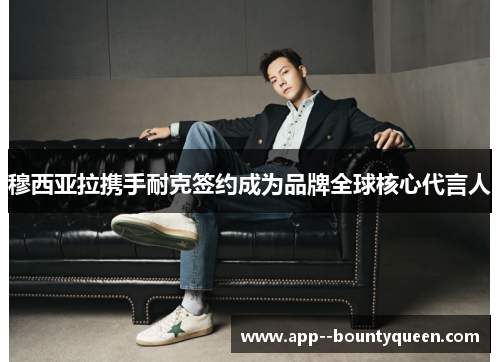 穆西亚拉携手耐克签约成为品牌全球核心代言人 穆西亚拉携手耐克签约成为品牌全球核心代言人