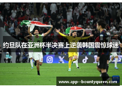 约旦队在亚洲杯半决赛上逆袭韩国震惊球迷 约旦队在亚洲杯半决赛上逆袭韩国震惊球迷