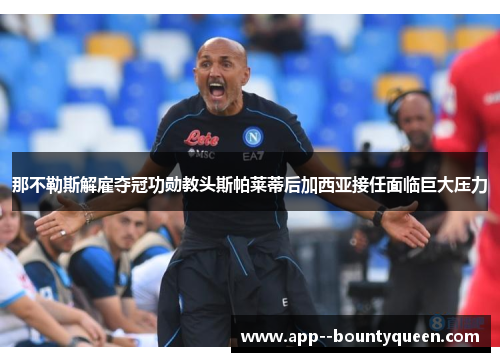 那不勒斯解雇夺冠功勋教头斯帕莱蒂后加西亚接任面临巨大压力 那不勒斯解雇夺冠功勋教头斯帕莱蒂后加西亚接任面临巨大压力