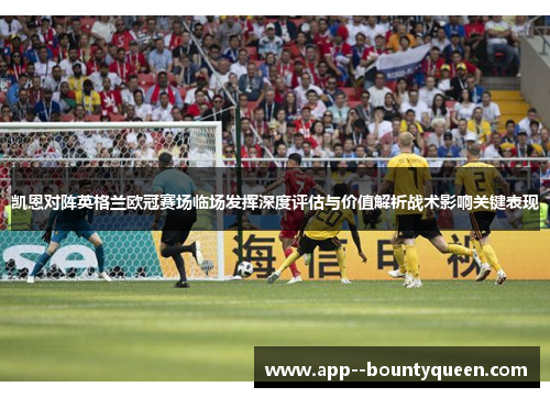 凯恩对阵英格兰欧冠赛场临场发挥深度评估与价值解析战术影响关键表现