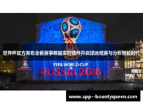 世界杯官方发布全新赛事数据实时插件开启球迷观赛与分析智能时代 世界杯官方发布全新赛事数据实时插件开启球迷观赛与分析智能时代