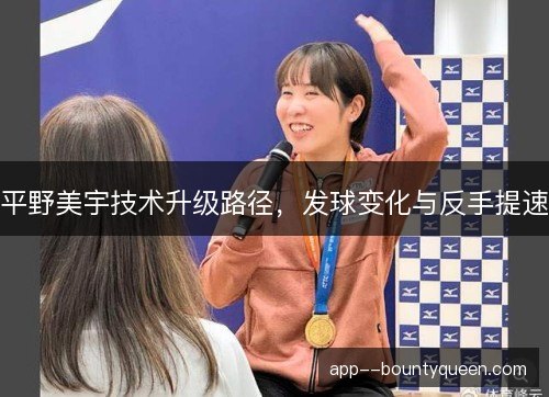 平野美宇技术升级路径，发球变化与反手提速