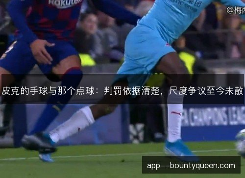 皮克的手球与那个点球:判罚依据清楚,尺度争议至今未散 皮克的手球与那个点球:判罚依据清楚,尺度争议至今未散